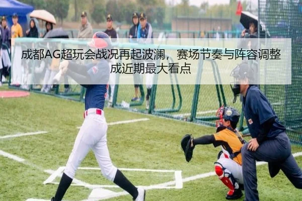 成都AG超玩会战况再起波澜，赛场节奏与阵容调整成近期最大看点