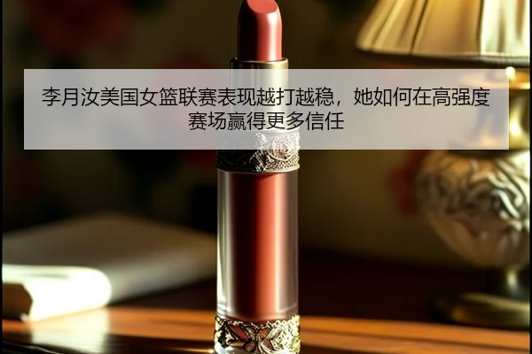 李月汝美国女篮联赛表现越打越稳，她如何在高强度赛场赢得更多信任